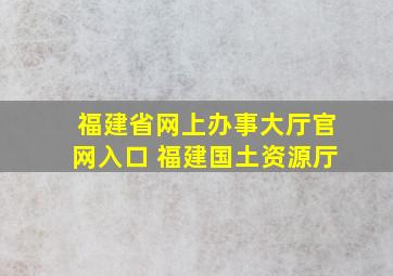 福建省网上办事大厅官网入口 福建国土资源厅